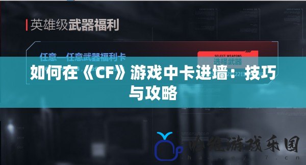 如何在《CF》游戲中卡進墻：技巧與攻略