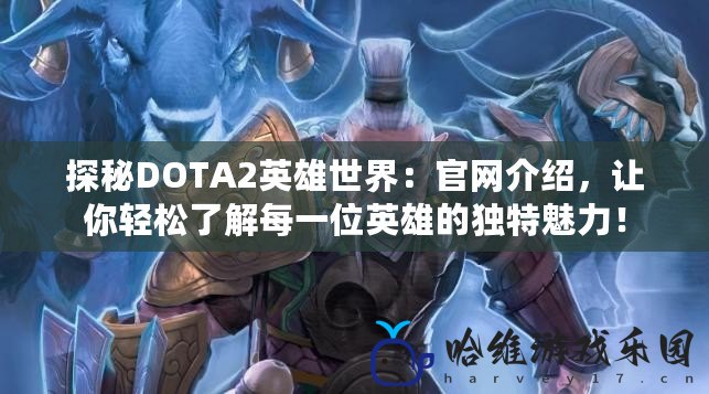 探秘DOTA2英雄世界：官網介紹，讓你輕松了解每一位英雄的獨特魅力！