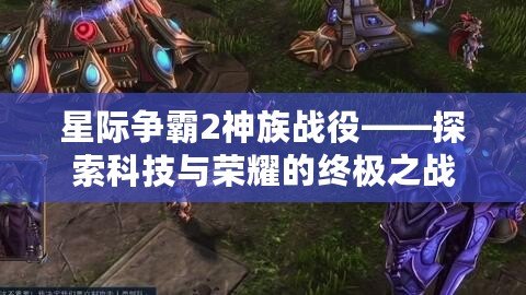 星際爭霸2神族戰役——探索科技與榮耀的終極之戰