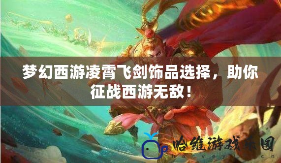 夢幻西游凌霄飛劍飾品選擇，助你征戰西游無敵！