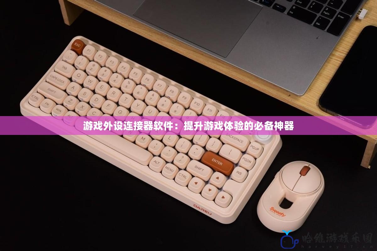 游戲外設連接器軟件：提升游戲體驗的必備神器