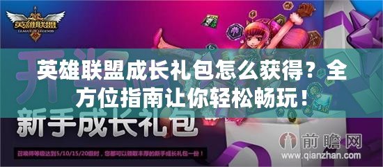 英雄聯盟成長禮包怎么獲得？全方位指南讓你輕松暢玩！