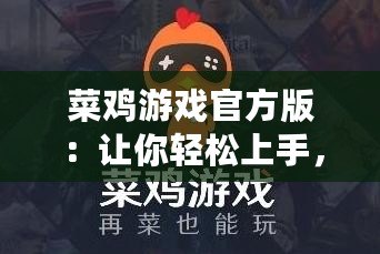 菜雞游戲官方版：讓你輕松上手，游戲樂趣無窮！