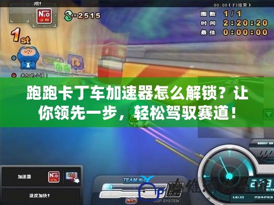 跑跑卡丁車加速器怎么解鎖？讓你領先一步，輕松駕馭賽道！