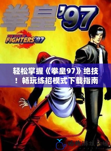 輕松掌握《拳皇97》絕技！暢玩練招模式下載指南