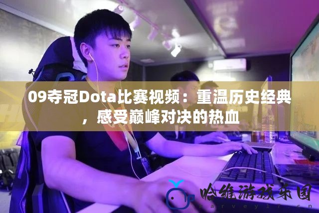 09奪冠Dota比賽視頻：重溫歷史經典，感受巔峰對決的熱血