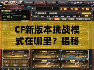 CF新版本挑戰模式在哪里？揭秘全新玩法，挑戰更刺激！