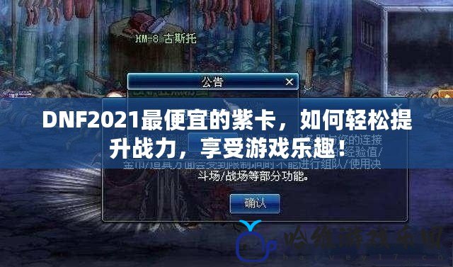 DNF2021最便宜的紫卡，如何輕松提升戰(zhàn)力，享受游戲樂趣！