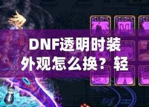 DNF透明時(shí)裝外觀怎么換？輕松打造專屬時(shí)尚