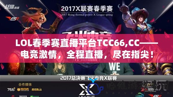 LOL春季賽直播平臺TCC66,CC——電競激情，全程直播，盡在指尖！