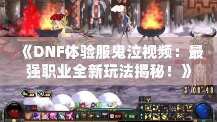 《DNF體驗服鬼泣視頻：最強職業全新玩法揭秘！》