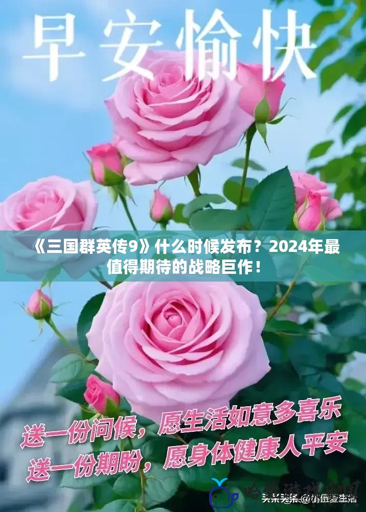 《三國群英傳9》什么時候發布？2024年最值得期待的戰略巨作！