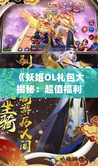 《妖姬OL禮包大揭秘：超值福利等你來領，暢享極致游戲體驗！》