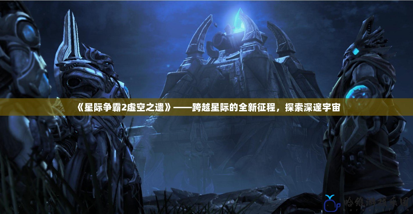 《星際爭霸2虛空之遺》——跨越星際的全新征程，探索深邃宇宙