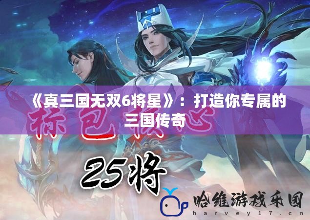 《真三國無雙6將星》：打造你專屬的三國傳奇