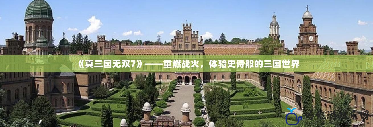《真三國無雙7》——重燃戰火，體驗史詩般的三國世界