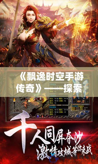 《飄逸時空手游傳奇》——探索時空邊緣，成就不朽傳奇