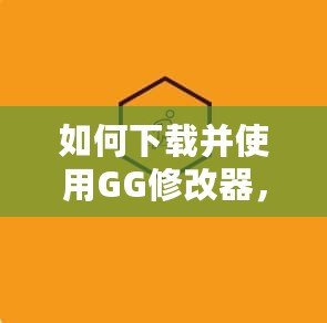 如何下載并使用GG修改器，讓你的游戲體驗更豐富！