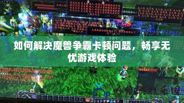 如何解決魔獸爭霸卡頓問題，暢享無憂游戲體驗