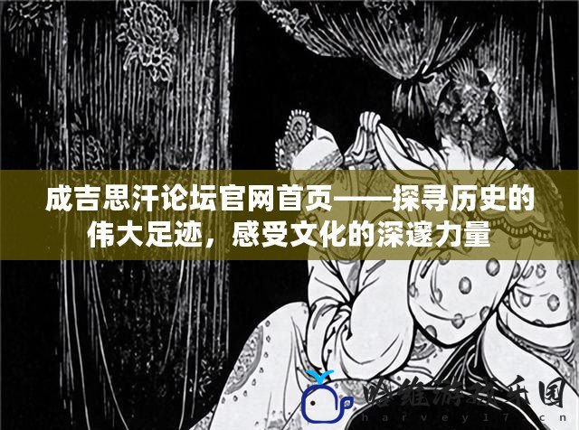 成吉思汗論壇官網(wǎng)首頁——探尋歷史的偉大足跡，感受文化的深邃力量