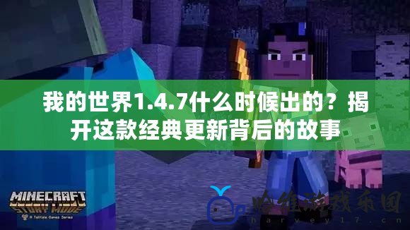 我的世界1.4.7什么時候出的？揭開這款經典更新背后的故事