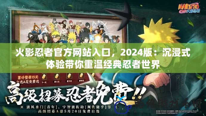 火影忍者官方網站入口，2024版：沉浸式體驗帶你重溫經典忍者世界