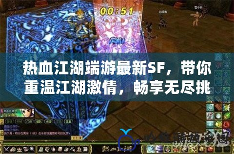 熱血江湖端游最新SF，帶你重溫江湖激情，暢享無盡挑戰(zhàn)