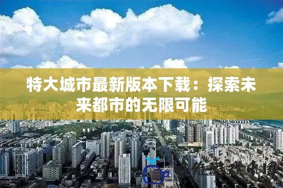 特大城市最新版本下載：探索未來(lái)都市的無(wú)限可能