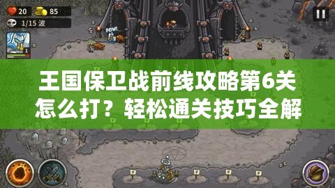 王國保衛戰前線攻略第6關怎么打？輕松通關技巧全解析