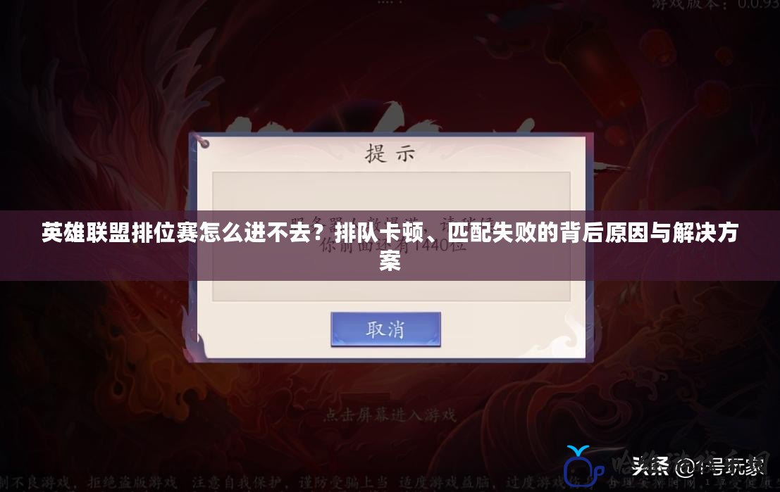 英雄聯盟排位賽怎么進不去？排隊卡頓、匹配失敗的背后原因與解決方案