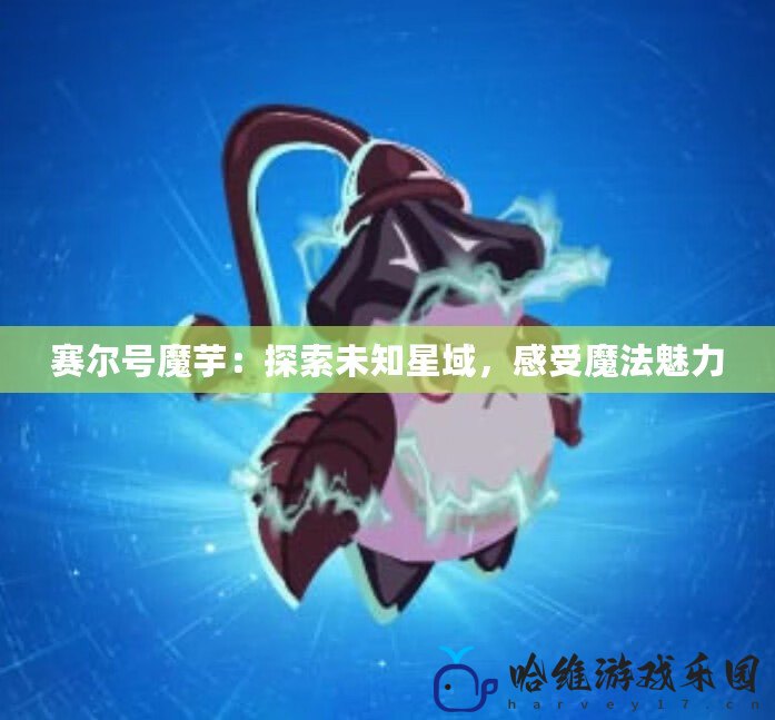 賽爾號魔芋：探索未知星域，感受魔法魅力