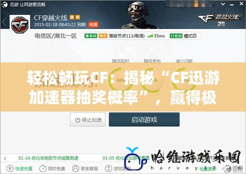 輕松暢玩CF：揭秘“CF迅游加速器抽獎概率”，贏得極品獎勵！