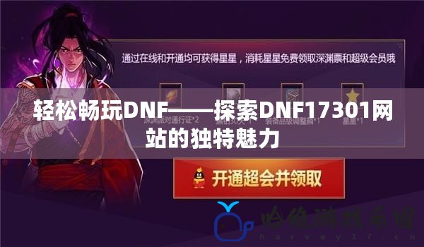 輕松暢玩DNF——探索DNF17301網(wǎng)站的獨(dú)特魅力