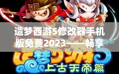 造夢西游5修改器手機版免費2023——暢享無盡游戲樂趣