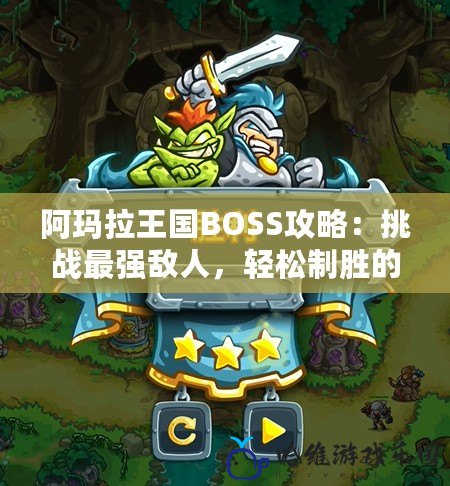 阿瑪拉王國BOSS攻略：挑戰最強敵人，輕松制勝的技巧全解析