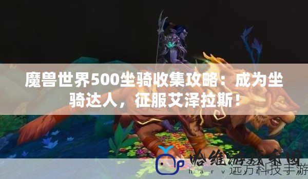 魔獸世界500坐騎收集攻略：成為坐騎達(dá)人，征服艾澤拉斯！