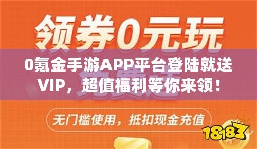 0氪金手游APP平臺登陸就送VIP，超值福利等你來領！