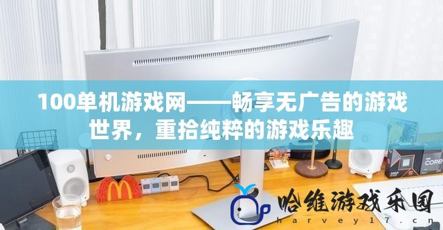 100單機游戲網——暢享無廣告的游戲世界，重拾純粹的游戲樂趣