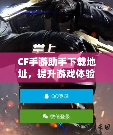 CF手游助手下載地址，提升游戲體驗(yàn)的最佳選擇！