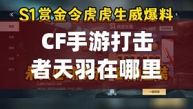 CF手游打擊者天羽在哪里刷？完整攻略一覽！