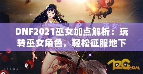 DNF2021巫女加點解析：玩轉巫女角色，輕松征服地下城