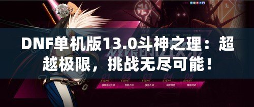 DNF單機版13.0斗神之理：超越極限，挑戰(zhàn)無盡可能！