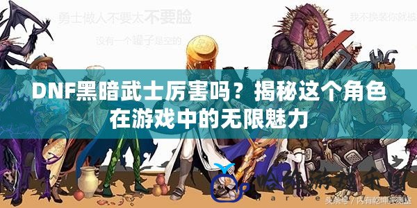 DNF黑暗武士厲害嗎？揭秘這個角色在游戲中的無限魅力