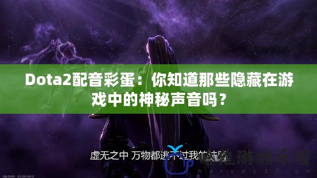 Dota2配音彩蛋：你知道那些隱藏在游戲中的神秘聲音嗎？