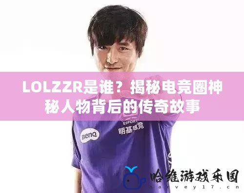 LOLZZR是誰？揭秘電競圈神秘人物背后的傳奇故事