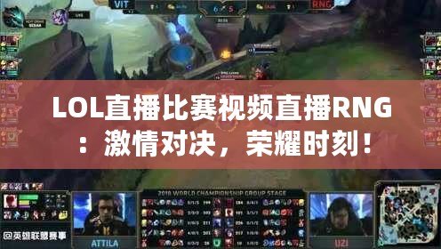 LOL直播比賽視頻直播RNG：激情對決，榮耀時刻！