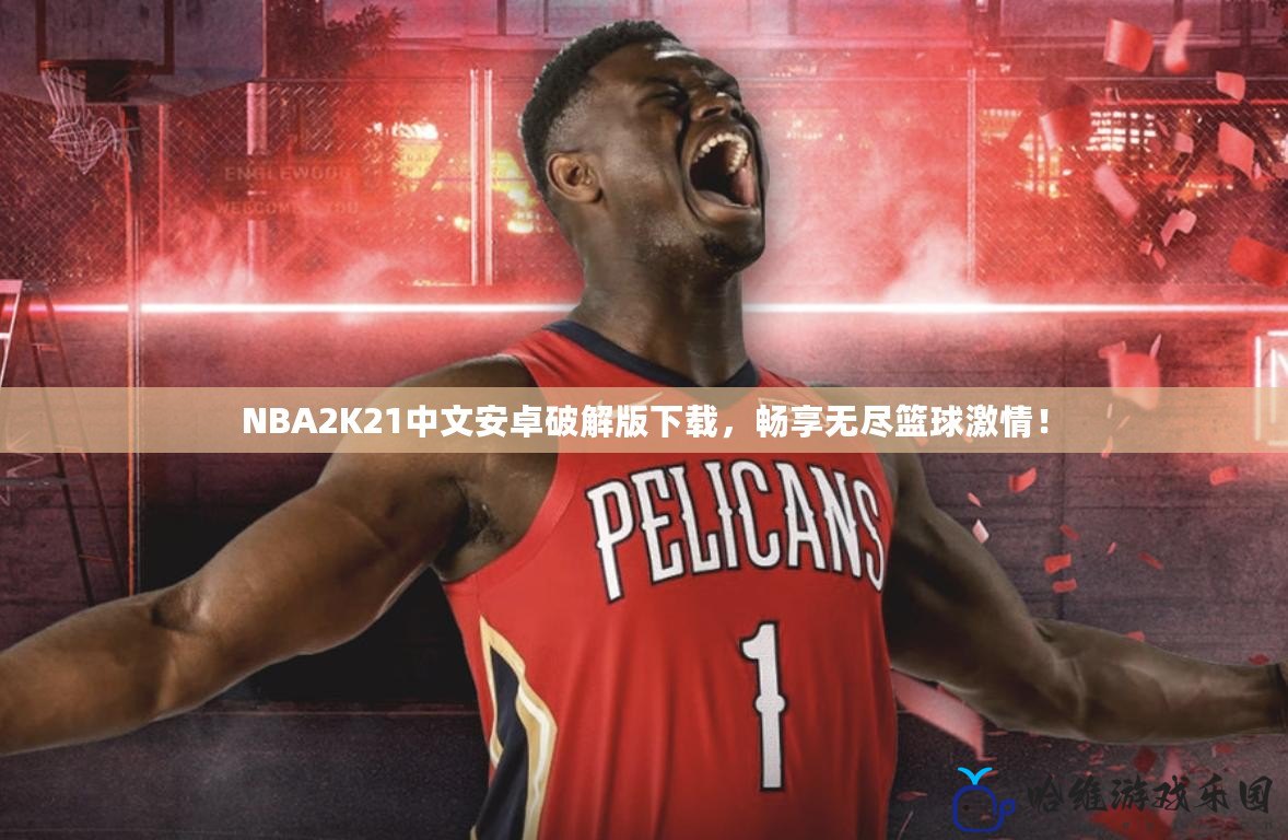 NBA2K21中文安卓破解版下載，暢享無盡籃球激情！