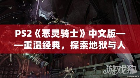 PS2《惡靈騎士》中文版——重溫經(jīng)典，探索地獄與人間的邊界