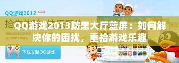 QQ游戲2013防黑大廳藍屏：如何解決你的困擾，重拾游戲樂趣