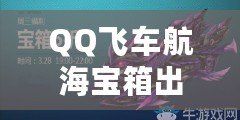 QQ飛車航海寶箱出貨時間點最新揭秘：如何高效獲得極品獎勵